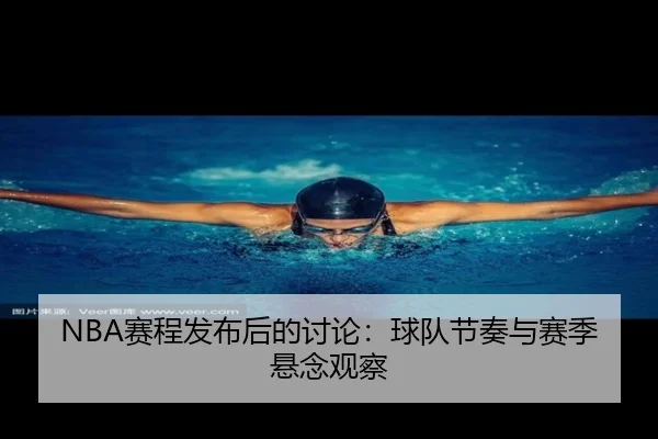 NBA赛程发布后的讨论：球队节奏与赛季悬念观察